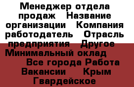 Менеджер отдела продаж › Название организации ­ Компания-работодатель › Отрасль предприятия ­ Другое › Минимальный оклад ­ 30 000 - Все города Работа » Вакансии   . Крым,Гвардейское